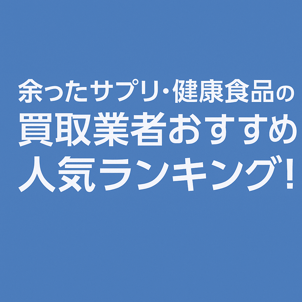 【2025年最新】余ったサプリ・健康食品の買取業者おすすめ人気ランキング7選！高価買取・手間なしで売るなら七福がおすすめ