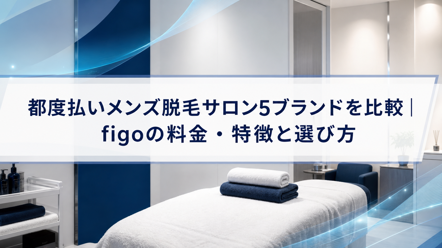 都度払いメンズ脱毛サロン5ブランドを比較|figoの料金・特徴と選び方