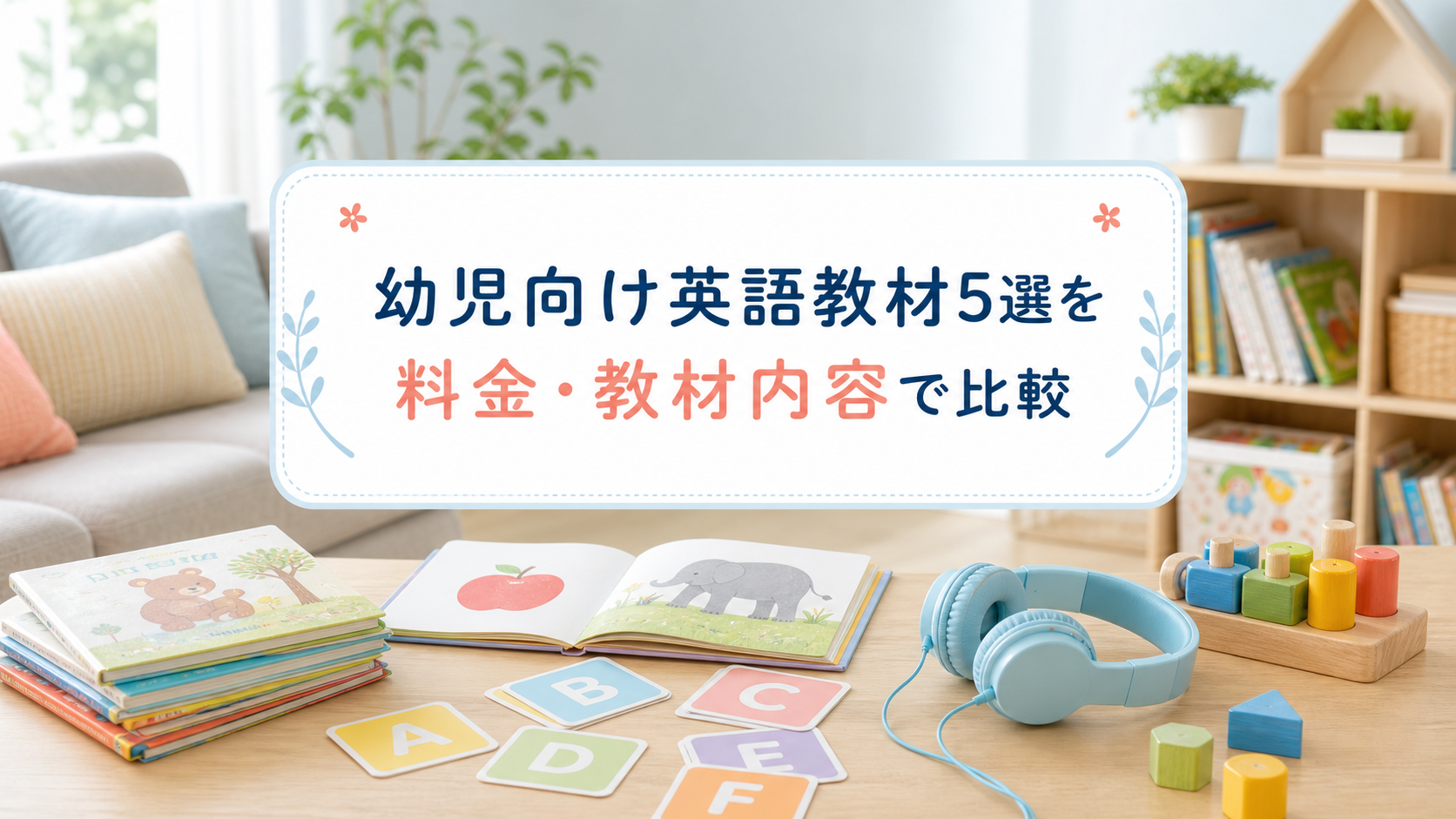 幼児向け英語教材5選を料金・教材内容で比較|ディズニー英語システムを検討する家庭へ