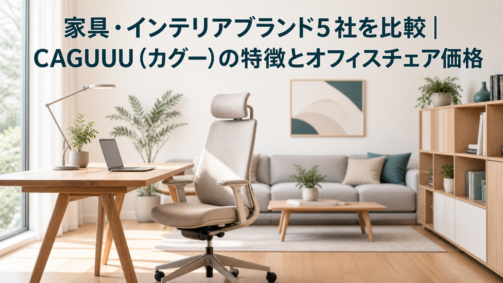 家具・インテリアブランド5社を比較|CAGUUU(カグー)の特徴とオフィスチェア価格