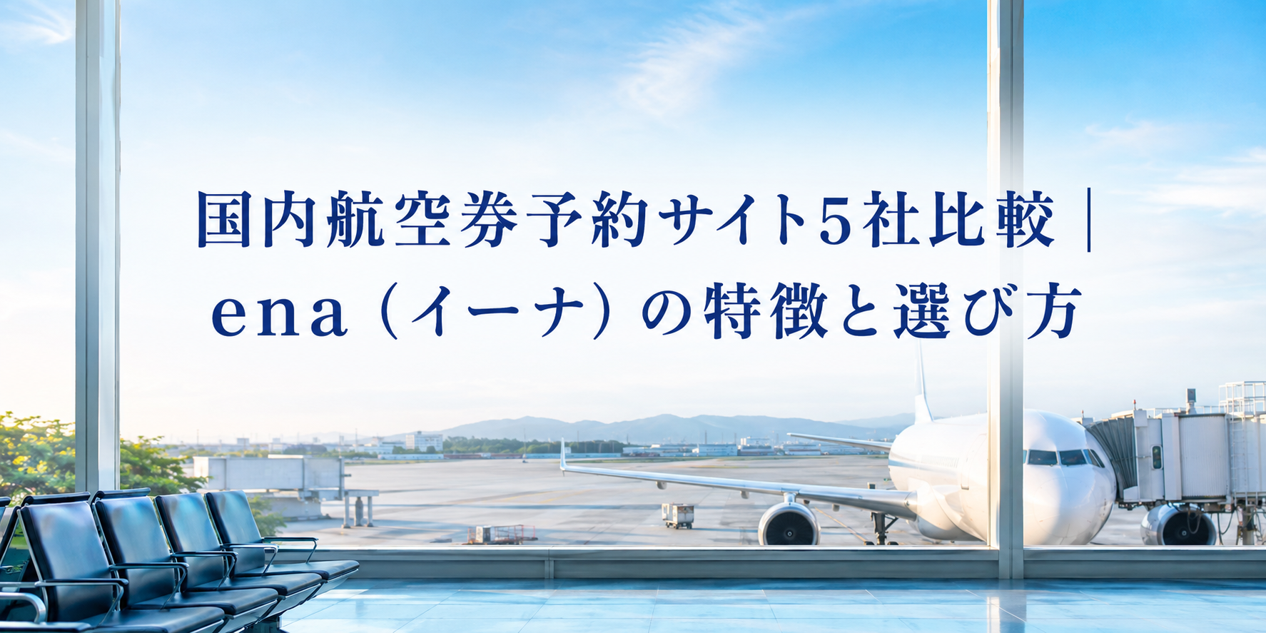 国内航空券予約サイト5社比較|ena(イーナ)の特徴と選び方